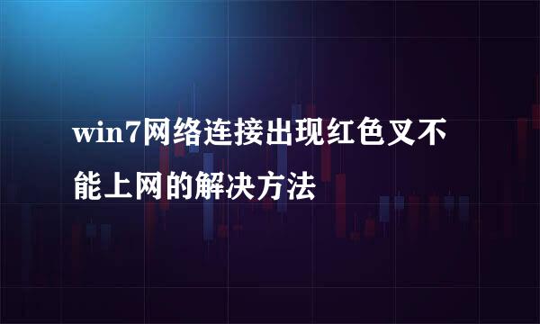 win7网络连接出现红色叉不能上网的解决方法