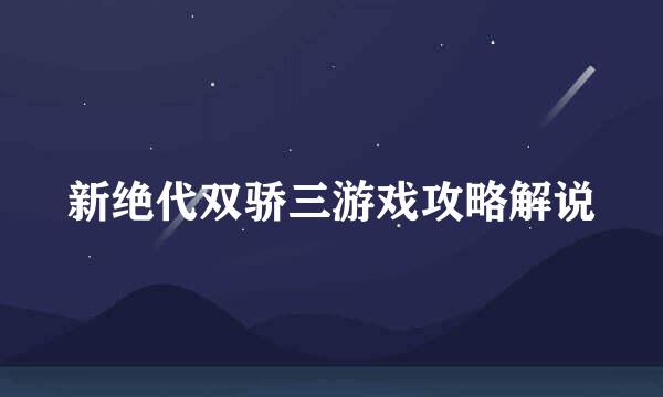 新绝代双骄三游戏攻略解说
