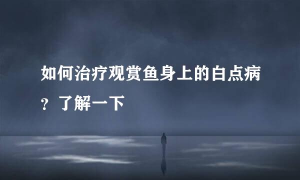 如何治疗观赏鱼身上的白点病？了解一下