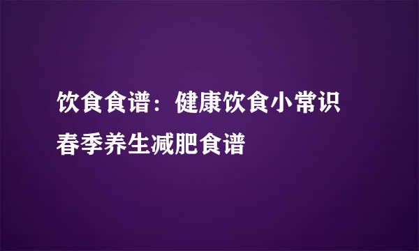 饮食食谱：健康饮食小常识 春季养生减肥食谱