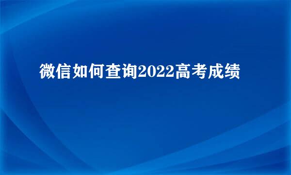 微信如何查询2022高考成绩