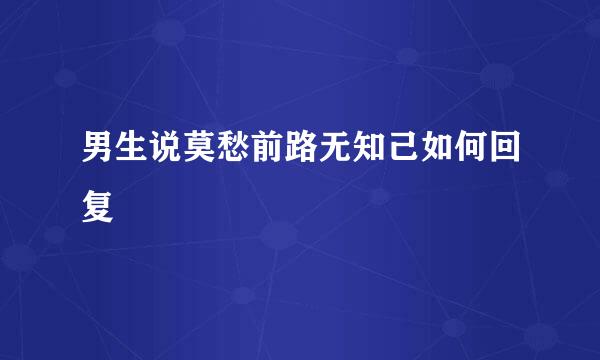 男生说莫愁前路无知己如何回复