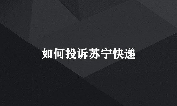 如何投诉苏宁快递