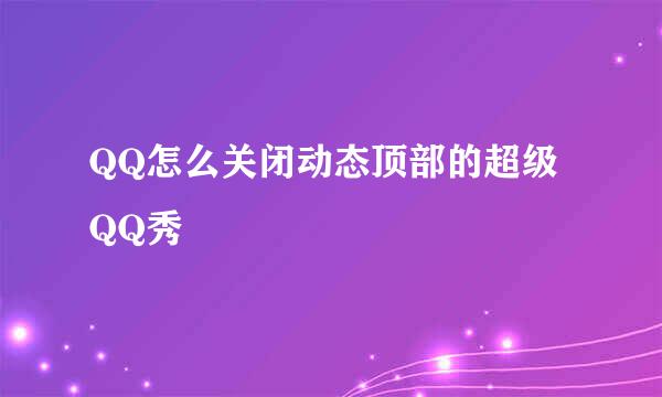QQ怎么关闭动态顶部的超级QQ秀