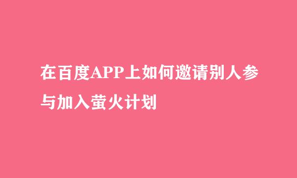 在百度APP上如何邀请别人参与加入萤火计划