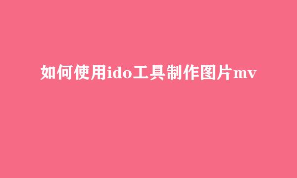 如何使用ido工具制作图片mv