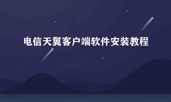 电信天翼客户端软件安装教程