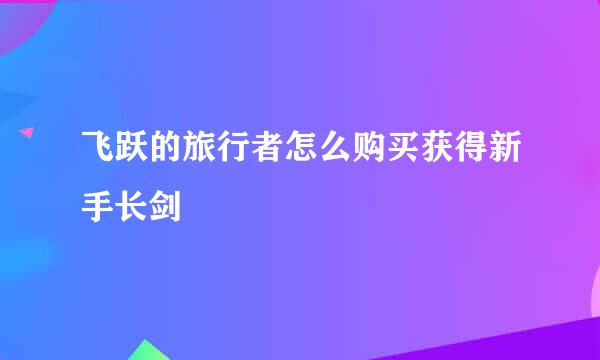 飞跃的旅行者怎么购买获得新手长剑
