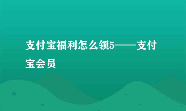支付宝福利怎么领5——支付宝会员