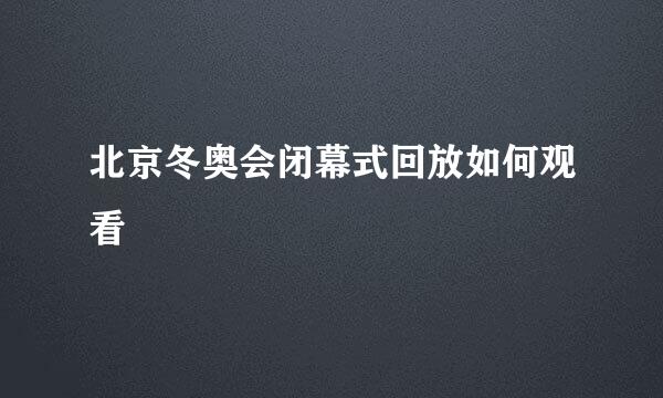 北京冬奥会闭幕式回放如何观看