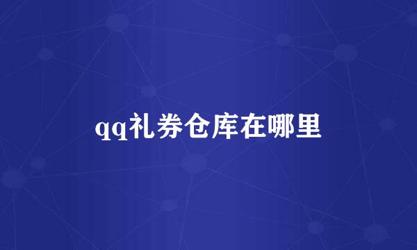 qq礼券仓库在哪里