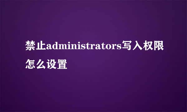 禁止administrators写入权限怎么设置