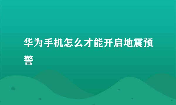 华为手机怎么才能开启地震预警