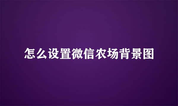 怎么设置微信农场背景图