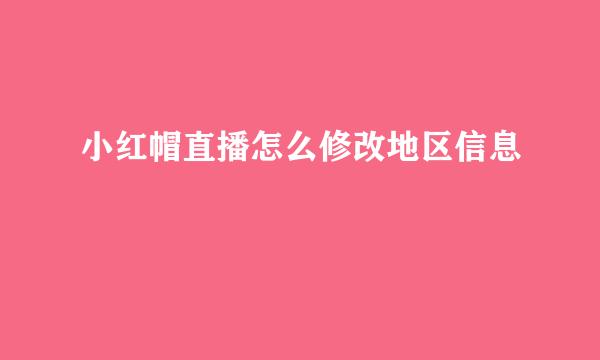 小红帽直播怎么修改地区信息