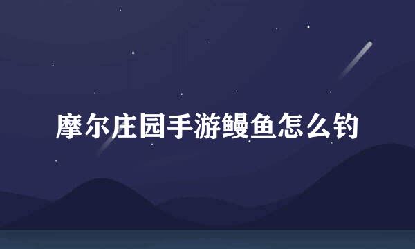 摩尔庄园手游鳗鱼怎么钓