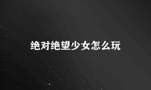 绝对绝望少女怎么玩