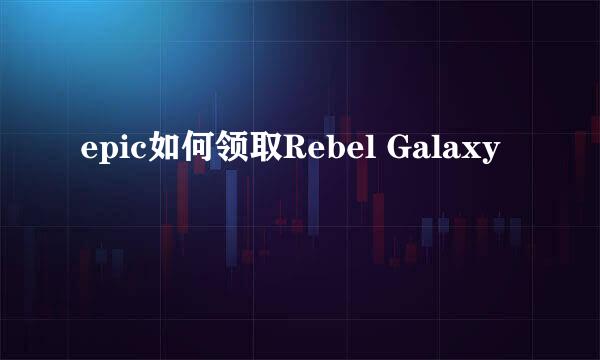 epic如何领取Rebel Galaxy