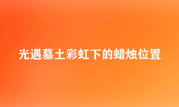 光遇墓土彩虹下的蜡烛位置