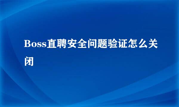 Boss直聘安全问题验证怎么关闭