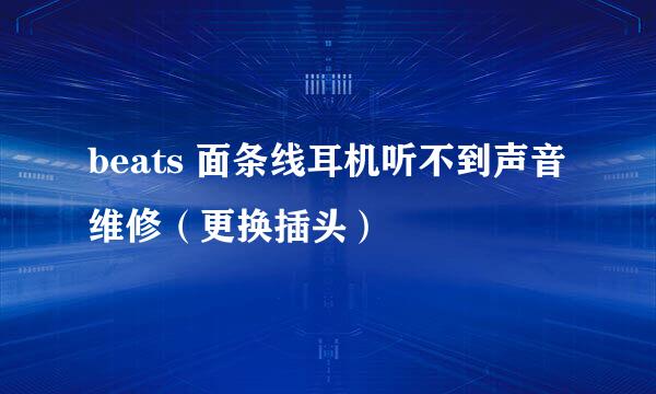 beats 面条线耳机听不到声音维修（更换插头）