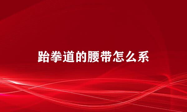 跆拳道的腰带怎么系