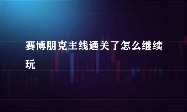 赛博朋克主线通关了怎么继续玩