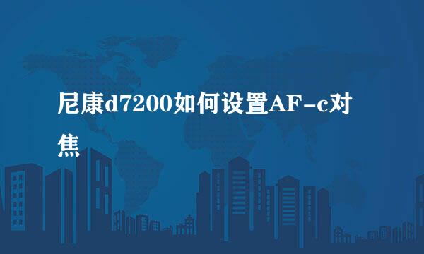 尼康d7200如何设置AF-c对焦