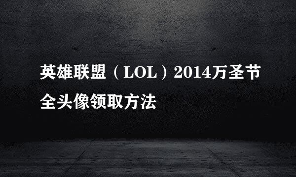 英雄联盟（LOL）2014万圣节全头像领取方法