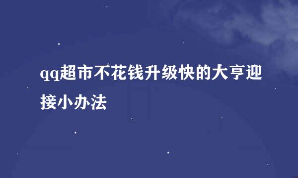 qq超市不花钱升级快的大亨迎接小办法