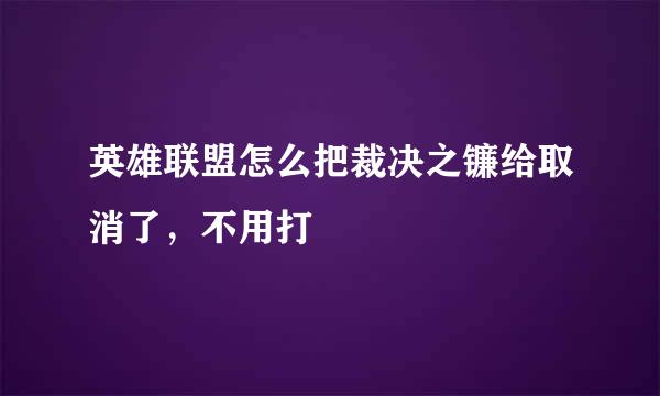 英雄联盟怎么把裁决之镰给取消了，不用打
