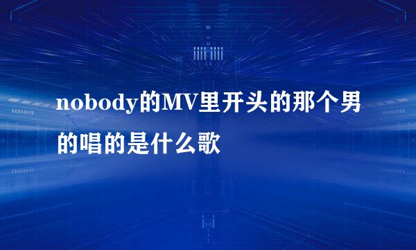 nobody的MV里开头的那个男的唱的是什么歌