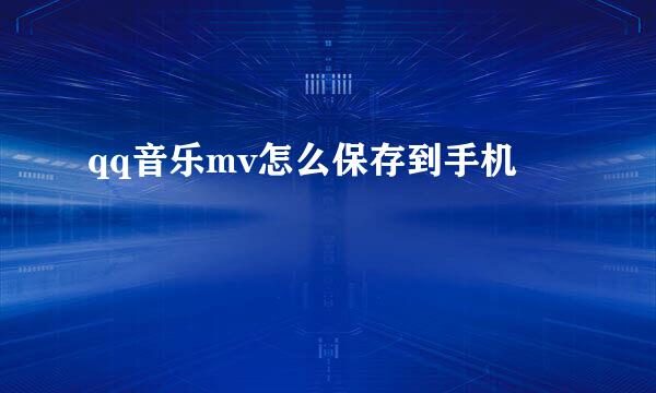 qq音乐mv怎么保存到手机