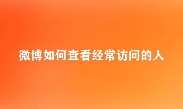 微博如何查看经常访问的人