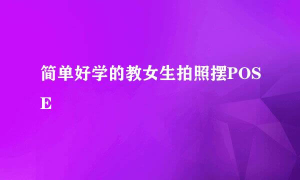 简单好学的教女生拍照摆POSE