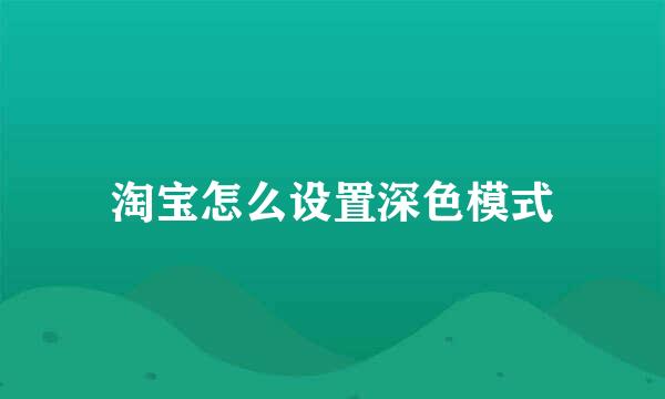 淘宝怎么设置深色模式