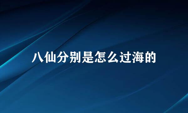 八仙分别是怎么过海的