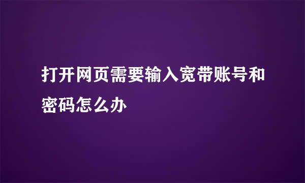 打开网页需要输入宽带账号和密码怎么办