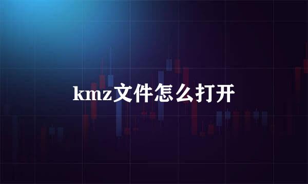 kmz文件怎么打开