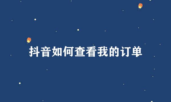 抖音如何查看我的订单
