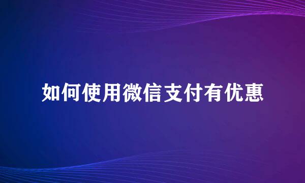 如何使用微信支付有优惠