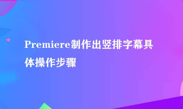 Premiere制作出竖排字幕具体操作步骤
