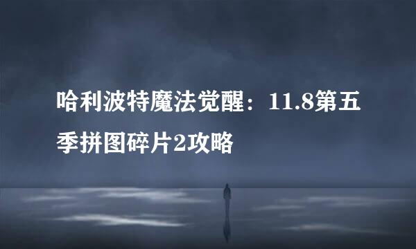 哈利波特魔法觉醒：11.8第五季拼图碎片2攻略