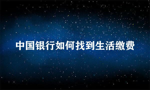 中国银行如何找到生活缴费