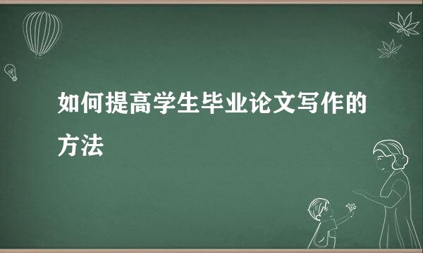 如何提高学生毕业论文写作的方法
