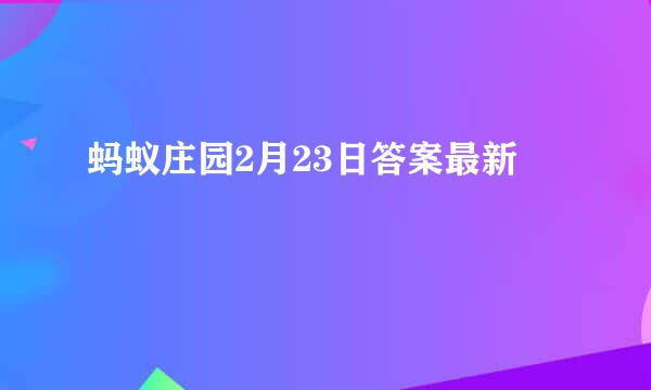 蚂蚁庄园2月23日答案最新