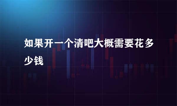 如果开一个清吧大概需要花多少钱