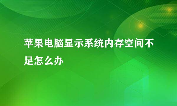 苹果电脑显示系统内存空间不足怎么办