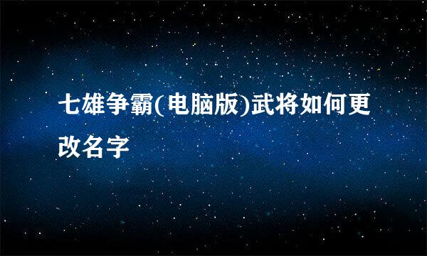 七雄争霸(电脑版)武将如何更改名字
