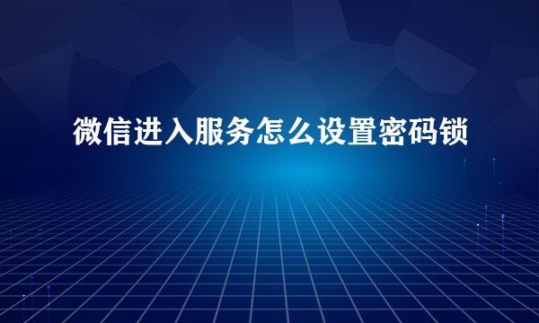 微信进入服务怎么设置密码锁